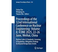 Proceedings of the 32nd International Conference on Nuclear Engineering- Volume 8; ICONE 2025, 22-26 June, Weihai, China: Nuclear Codes and Standards, ... 5 (Springer Proceedings in Physics, 334)