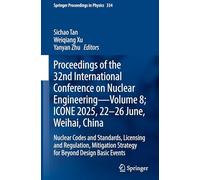 Proceedings of the 32nd International Conference on Nuclear Engineering- Volume 8; ICONE 2025, 22-26 June, Weihai, China: Nuclear Codes and Standards, ... 5 (Springer Proceedings in Physics, 334)
