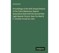 Proceedings of the 40th Annual Session of the Union Missionary Baptist Association Held with the Second New Light Baptist Chruch. Near Tar Heel N. C. October 23 and 24, 1924