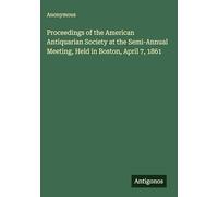 Proceedings of the American Antiquarian Society at the Semi-Annual Meeting, Held in Boston, April 7, 1861