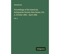 Proceedings of the American Antiquarian Society New Series, Vol. 3, October 1883 - April 1885: Vol. 3