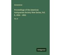 Proceedings of the American Antiquarian Society New Series, Vol. 8, 1892 - 1893: Vol. 8