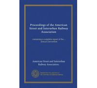 Proceedings of the American Street and Interurban Railway Association: containing a complete report of the ... annual convention