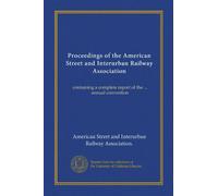 Proceedings of the American Street and Interurban Railway Association: containing a complete report of the ... annual convention
