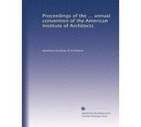 Proceedings of the ... annual convention of the American Institute of Architects: Volume 25