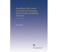 Proceedings of the. Annual Convention of the American Railway, Bridge and Building Association.: V. 11-13 1901-1903
