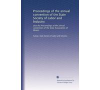 Proceedings of the annual convention of the State Society of Labor and Industry: also the Proceedings of the annual convention of the State Association of Miners: Volume 1