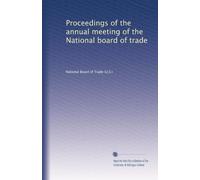 Proceedings of the annual meeting of the National board of trade: Volume 6