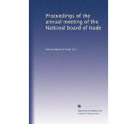 Proceedings of the annual meeting of the National board of trade: Volume 9