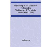 Proceedings of the Association for Promoting the Discovery of the Interior Parts of Africa [1790]