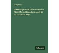 Proceedings of the Bible Convention: Which Met in Philadelphia, April 26, 27, 28, and 29, 1837