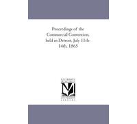 Proceedings of the Commercial Convention, held in Detroit, July 11th-14th, 1865