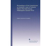 Proceedings of the Commission on taxation, state of Indiana, held at the State house, Indianapolis (section first)
