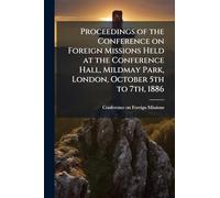 Proceedings of the Conference on Foreign Missions Held at the Conference Hall, Mildmay Park, London, October 5th to 7th, 1886