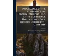 Proceedings of the Conference on Foreign Missions Held at the Conference Hall, Mildmay Park, London, October 5th to 7th, 1886