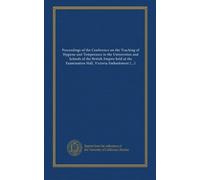 Proceedings of the Conference on the Teaching of Hygiene and Temperance in the Universities and Schools of the British Empire held at the Examination Hall, Victoria Embankment, London, S. W