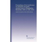 Proceedings of the Conference on Valuation [of public utilities] held in Philadelphia, November 10th to 13th, 1915: under the auspices of the Utilities Bureau: Volume 1