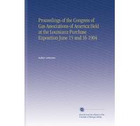Proceedings of the Congress of Gas Associations of America Held at the Louisiana Purchase Exposition June 15 and 16 1904