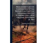 Proceedings of the Convention of the Republican Party of Louisiana Held at Economy Hall, New Orleans, September 25, 1865
