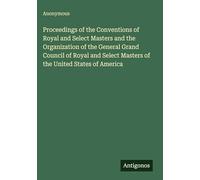 Proceedings of the Conventions of Royal and Select Masters and the Organization of the General Grand Council of Royal and Select Masters of the United States of America