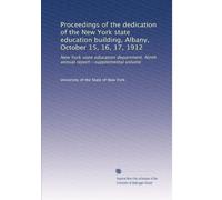 Proceedings of the dedication of the New York state education building, Albany, October 15, 16, 17, 1912: New York state education department. Ninth annual report--supplemental volume
