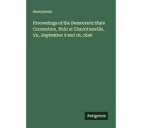 Proceedings of the Democratic State Convention, Held at Charlottesville, Va., September 9 and 10, 1840