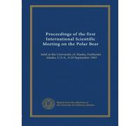Proceedings of the first International Scientific Meeting on the Polar Bear: held at the University of Alaska, Fairbanks, Alaska, U.S.A., 6-10 September 1965