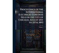 Proceedings of the International Electrical Congress Held in the City of Chicago, August 21St to 25Th, 1893