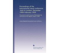 Proceedings of the International naval conference, held in London, December 1908-February 1909: Presented to both houses of Parliament by command of His Majesty. March 1909