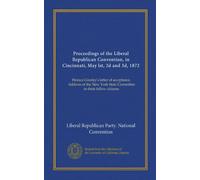 Proceedings of the Liberal Republican Convention, in Cincinnati, May lst, 2d and 3d, 1872 (Vol-1): Horace Greeley's letter of acceptance. Address of ... York State Committee to their fellow-citizens