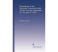 Proceedings of the Librarians' convention held in New York city, September 15, 16, and 17, 1853