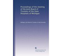 Proceedings of the meeting of the Joint Board of Trustees of the State Hospitals of Michigan: Volume 1