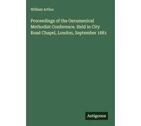Proceedings of the Oecumenical Methodist Conference. Held in City Road Chapel, London, September 1881