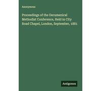 Proceedings of the Oecumenical Methodist Conference, Held in City Road Chapel, London, September, 1881