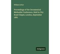 Proceedings of the Oecumenical Methodist Conference. Held in City Road Chapel, London, September 1881
