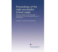 Proceedings of the right worshipful Grand Lodge: Of the most Ancient and Honorable Fraternity of Free and Accepted Masons of Pennsylvania