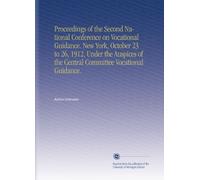 Proceedings of the Second National Conference on Vocational Guidance. New York, October 23 to 26, 1912, Under the Auspices of the Central Committee Vocational Guidance.