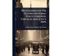 Proceedings of the Second National Peace Congress, Chicago, May 2 to 5, 1909;