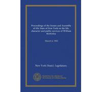 Proceedings of the Senate and Assembly of tHe State of New York on the life, character and public services of William McKinley: March 4, 1902