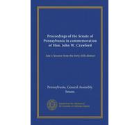 Proceedings of the Senate of Pennsylvania in commemoration of Hon. John W. Crawford: late a Senator from the forty-fifth district