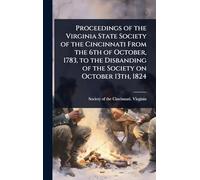 Proceedings of the Virginia State Society of the Cincinnati From the 6th of October, 1783, to the Disbanding of the Society on October 13th, 1824