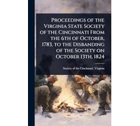 Proceedings of the Virginia State Society of the Cincinnati From the 6th of October, 1783, to the Disbanding of the Society on October 13th, 1824