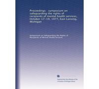 Proceedings : symposium on safeguarding the rights of recipients of mental health services, October 17-19, 1977, East Lansing, Michigan