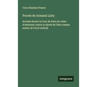 Procès de Armand Laity: Accuisé devant la Cour de Pairs do crime d'attentant contre la sûreté de l'état comme auteur de l'écrit intitulé
