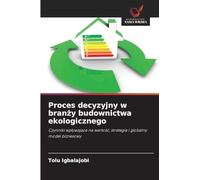 Proces decyzyjny w branży budownictwa ekologicznego: Czynniki wp¿ywaj¿ce na warto¿¿, strategia i globalny model biznesowy