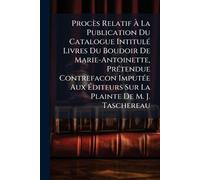 Procès Relatif À La Publication Du Catalogue IntitulÃ(c) Livres Du Boudoir De Marie-Antoinette, PrÃ(c)tendue Contrefacon ImputÃ(c)e Aux Éditeurs Sur La Plainte De M. J. Taschereau
