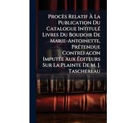 Procès Relatif À La Publication Du Catalogue IntitulÃ(c) Livres Du Boudoir De Marie-Antoinette, PrÃ(c)tendue Contrefacon ImputÃ(c)e Aux Éditeurs Sur La Plainte De M. J. Taschereau