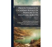 Procès-Verbaux De L'acadÃ(c)mie Royale De Peinture Et De Sculpture, 1648-1793