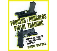 Process and Progress Pistol Training: Proven Methods to Structure Your Practice