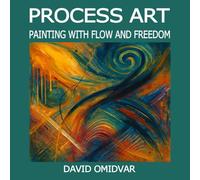 Process Art: Painting with Flow and Freedom: A Path Through Creative Expression (Art Exploration)